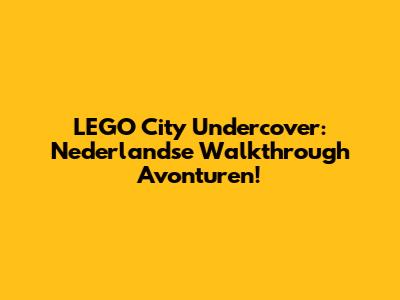 LEGO City Undercover: Nederlandse Walkthrough Avonturen!