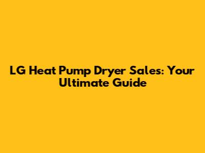 LG Heat Pump Dryer Sales: Your Ultimate Guide