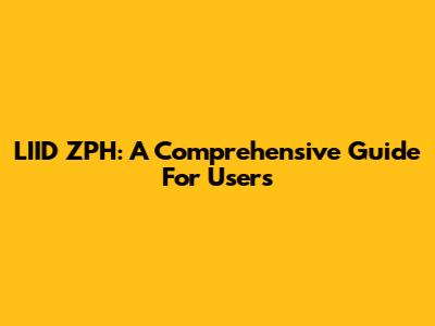 LIID ZPH: A Comprehensive Guide For Users