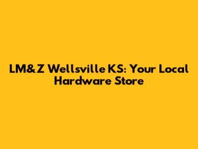 LM&Z Wellsville KS: Your Local Hardware Store