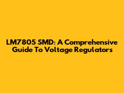 LM7805 SMD: A Comprehensive Guide To Voltage Regulators
