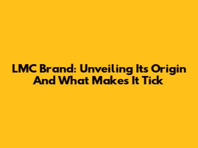 LMC Brand: Unveiling Its Origin And What Makes It Tick