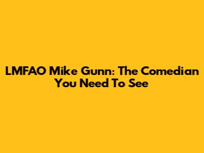 LMFAO Mike Gunn: The Comedian You Need To See