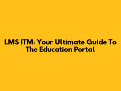 LMS ITM: Your Ultimate Guide To The Education Portal