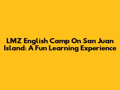 LMZ English Camp On San Juan Island: A Fun Learning Experience