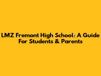 LMZ Fremont High School: A Guide For Students & Parents