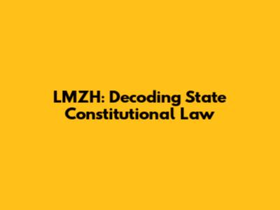 LMZH: Decoding State Constitutional Law