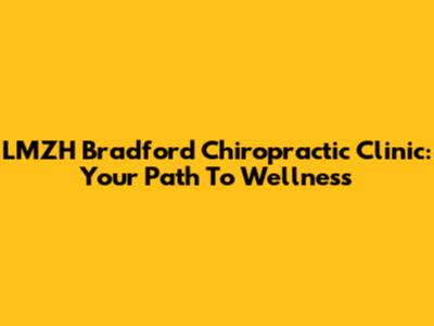 LMZH Bradford Chiropractic Clinic: Your Path To Wellness