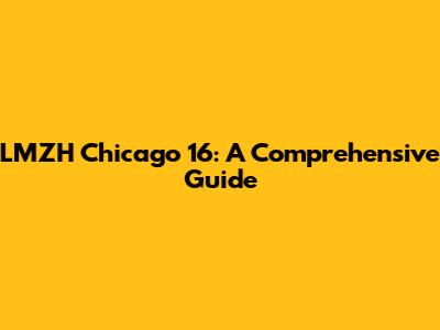 LMZH Chicago 16: A Comprehensive Guide
