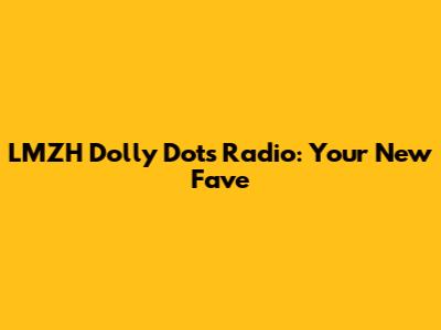 LMZH Dolly Dots Radio: Your New Fave