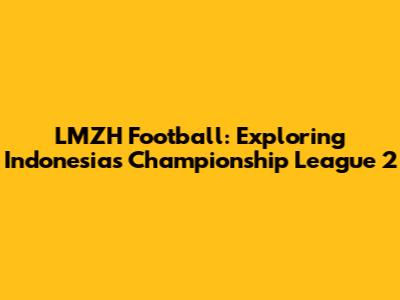 LMZH Football: Exploring Indonesia's Championship League 2