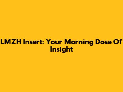 LMZH Insert: Your Morning Dose Of Insight