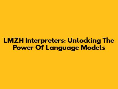 LMZH Interpreters: Unlocking The Power Of Language Models