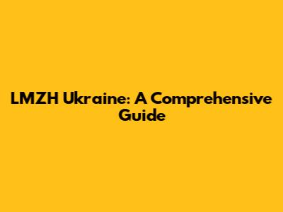 LMZH Ukraine: A Comprehensive Guide