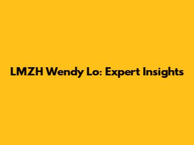 LMZH Wendy Lo: Expert Insights