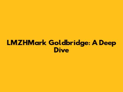 LMZHMark Goldbridge: A Deep Dive