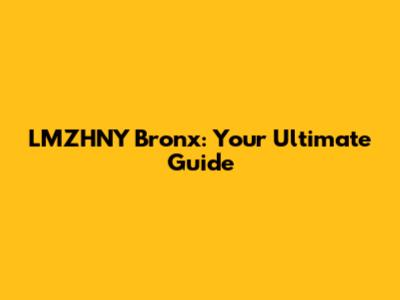 LMZHNY Bronx: Your Ultimate Guide