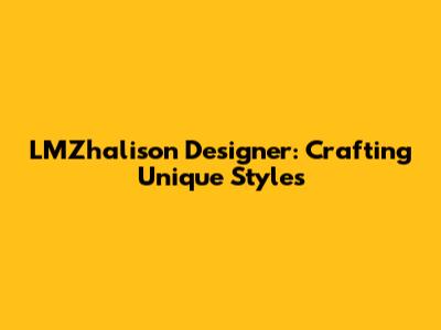 LMZhalison Designer: Crafting Unique Styles