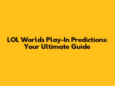LOL Worlds Play-In Predictions: Your Ultimate Guide