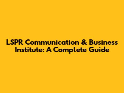 LSPR Communication & Business Institute: A Complete Guide
