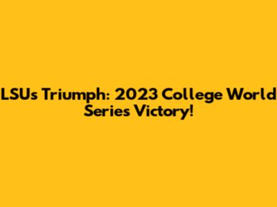 LSU's Triumph: 2023 College World Series Victory!