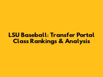 LSU Baseball: Transfer Portal Class Rankings & Analysis