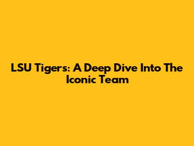 LSU Tigers: A Deep Dive Into The Iconic Team