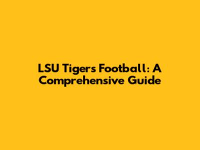 LSU Tigers Football: A Comprehensive Guide