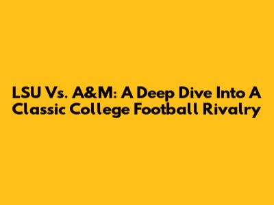 LSU Vs. A&M: A Deep Dive Into A Classic College Football Rivalry
