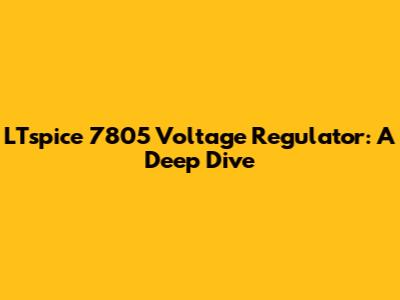 LTspice 7805 Voltage Regulator: A Deep Dive