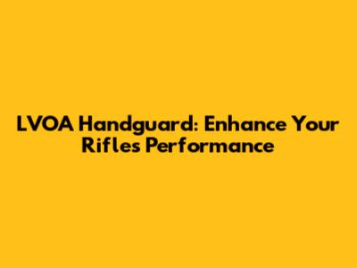 LVOA Handguard: Enhance Your Rifle's Performance