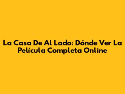 La Casa De Al Lado: Dónde Ver La Película Completa Online