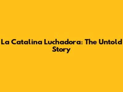 La Catalina Luchadora: The Untold Story