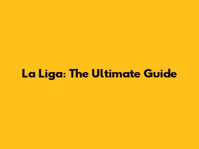 La Liga: The Ultimate Guide