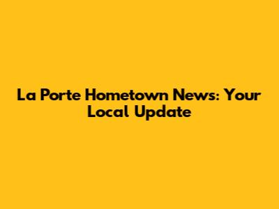 La Porte Hometown News: Your Local Update