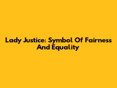 Lady Justice: Symbol Of Fairness And Equality