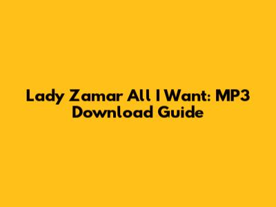 Lady Zamar All I Want: MP3 Download Guide