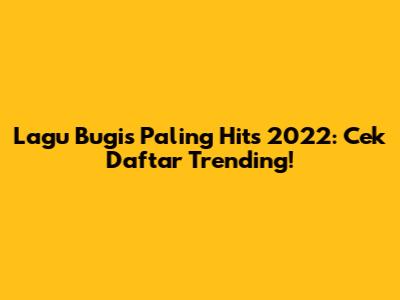 Lagu Bugis Paling Hits 2022: Cek Daftar Trending!
