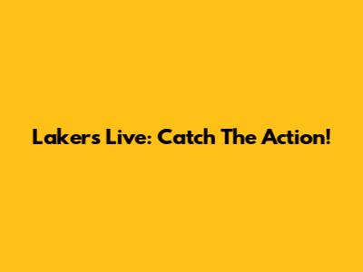 Lakers Live: Catch The Action!