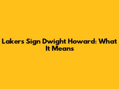 Lakers Sign Dwight Howard: What It Means