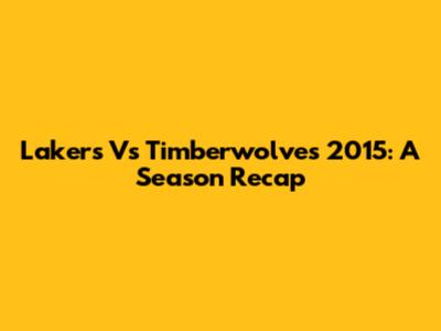 Lakers Vs Timberwolves 2015: A Season Recap