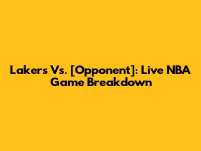 Lakers Vs. [Opponent]: Live NBA Game Breakdown