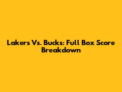 Lakers Vs. Bucks: Full Box Score Breakdown