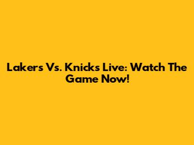 Lakers Vs. Knicks Live: Watch The Game Now!