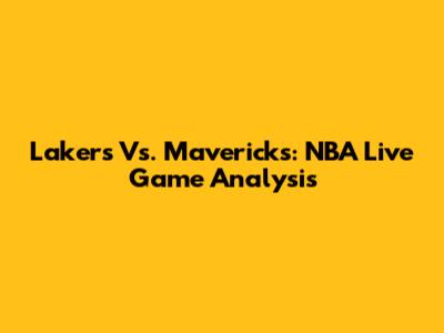 Lakers Vs. Mavericks: NBA Live Game Analysis