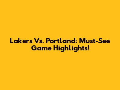 Lakers Vs. Portland: Must-See Game Highlights!