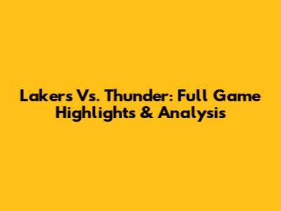 Lakers Vs. Thunder: Full Game Highlights & Analysis