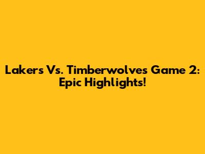 Lakers Vs. Timberwolves Game 2: Epic Highlights!