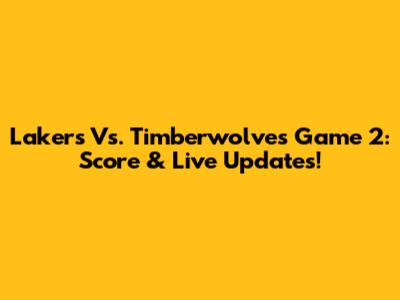 Lakers Vs. Timberwolves Game 2: Score & Live Updates!