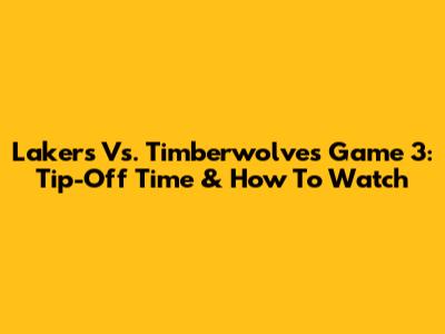 Lakers Vs. Timberwolves Game 3: Tip-Off Time & How To Watch